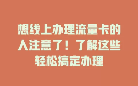 想线上办理流量卡的人注意了！了解这些轻松搞定办理