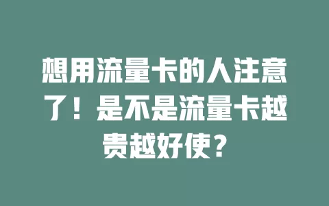 想用流量卡的人注意了！是不是流量卡越贵越好使？