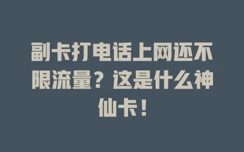 副卡打电话上网还不限流量？这是什么神仙卡！