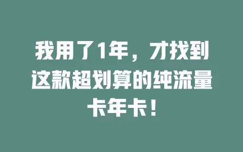 我用了1年，才找到这款超划算的纯流量卡年卡！