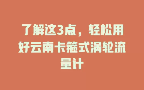 了解这3点，轻松用好云南卡箍式涡轮流量计