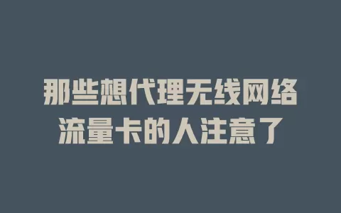 那些想代理无线网络流量卡的人注意了