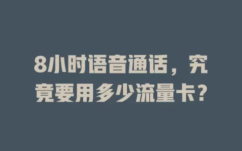 8小时语音通话，究竟要用多少流量卡？