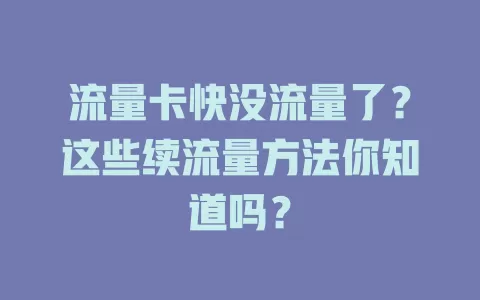 流量卡快没流量了？这些续流量方法你知道吗？