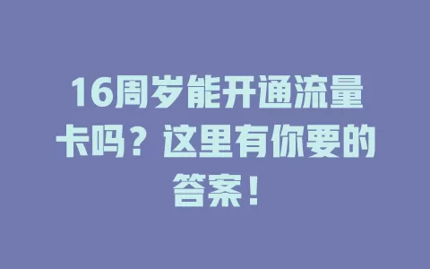 16周岁能开通流量卡吗？这里有你要的答案！