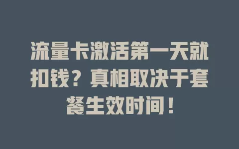 流量卡激活第一天就扣钱？真相取决于套餐生效时间！