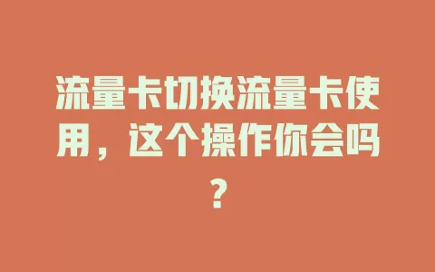 流量卡切换流量卡使用，这个操作你会吗？
