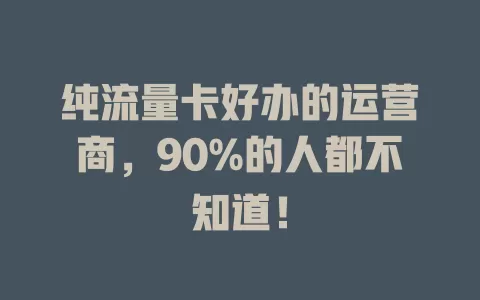 纯流量卡好办的运营商，90%的人都不知道！