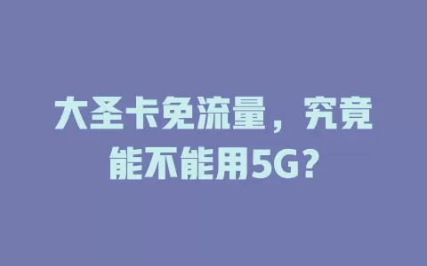 大圣卡免流量，究竟能不能用5G？
