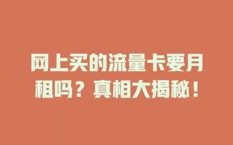 网上买的流量卡要月租吗？真相大揭秘！