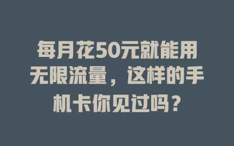 每月花50元就能用无限流量，这样的手机卡你见过吗？