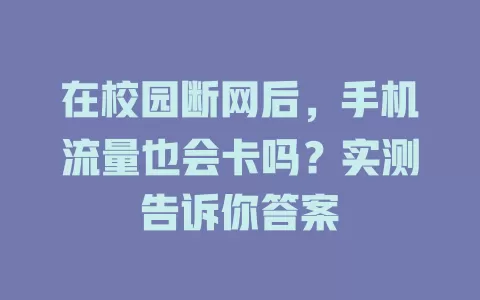 在校园断网后，手机流量也会卡吗？实测告诉你答案