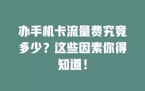 办手机卡流量费究竟多少？这些因素你得知道！