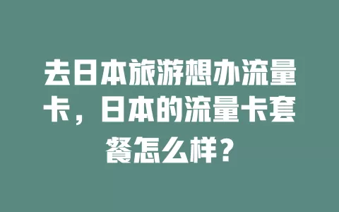 去日本旅游想办流量卡，日本的流量卡套餐怎么样？