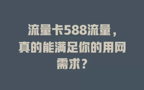 流量卡588流量，真的能满足你的用网需求？
