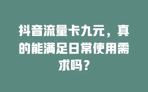 抖音流量卡九元，真的能满足日常使用需求吗？
