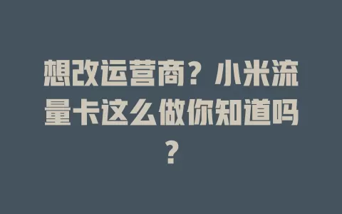 想改运营商？小米流量卡这么做你知道吗？