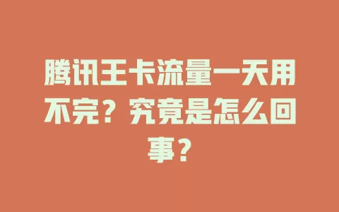 腾讯王卡流量一天用不完？究竟是怎么回事？