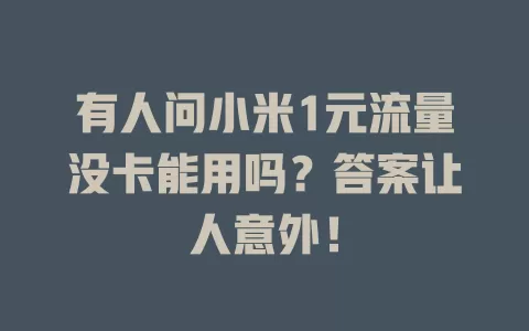 有人问小米1元流量没卡能用吗？答案让人意外！