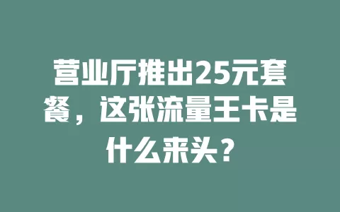 营业厅推出25元套餐，这张流量王卡是什么来头？