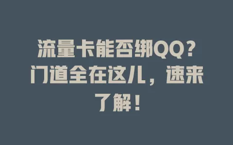 流量卡能否绑QQ？门道全在这儿，速来了解！