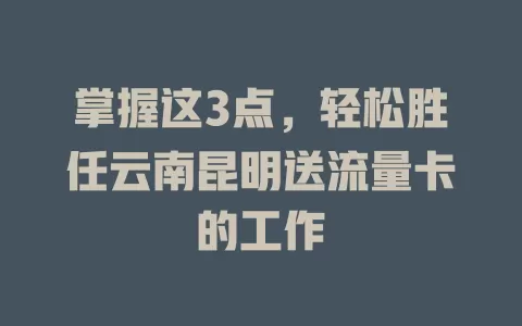 掌握这3点，轻松胜任云南昆明送流量卡的工作