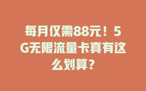 每月仅需88元！5G无限流量卡真有这么划算？