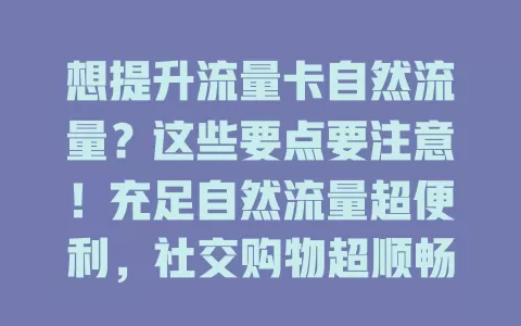 想提升流量卡自然流量？这些要点要注意！充足自然流量超便利，社交购物超顺畅。合理规划、选好设备，让流量卡与设备配合好，畅享网络便捷精彩
