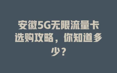 安徽5G无限流量卡选购攻略，你知道多少？