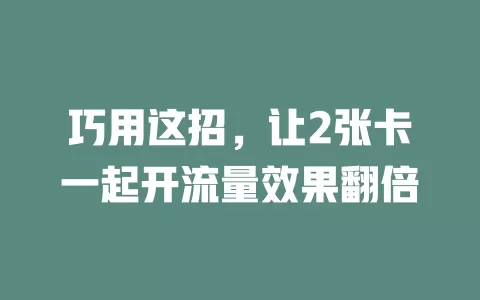 巧用这招，让2张卡一起开流量效果翻倍