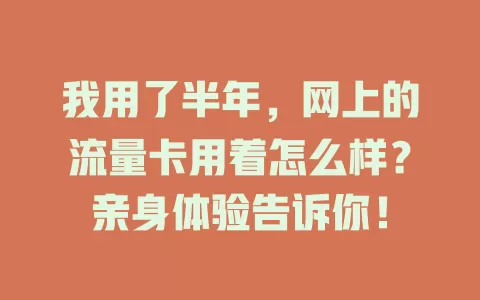 我用了半年，网上的流量卡用着怎么样？亲身体验告诉你！