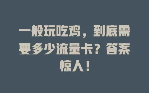 一般玩吃鸡，到底需要多少流量卡？答案惊人！