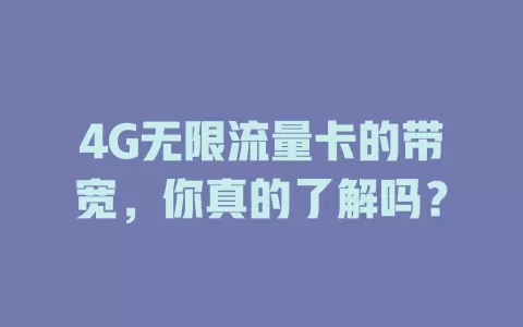 4G无限流量卡的带宽，你真的了解吗？