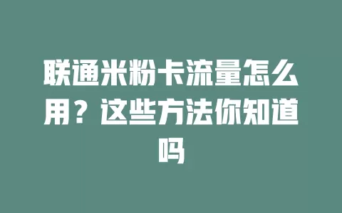 联通米粉卡流量怎么用？这些方法你知道吗