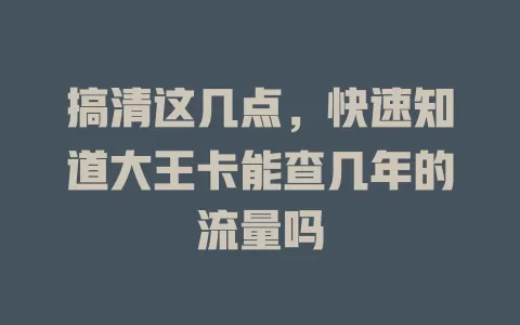 搞清这几点，快速知道大王卡能查几年的流量吗