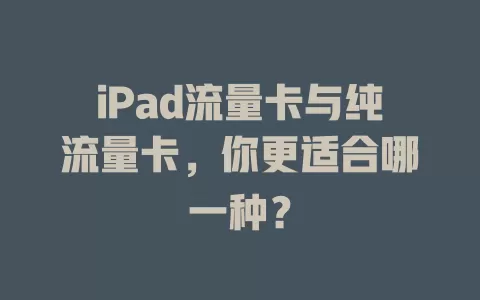 iPad流量卡与纯流量卡，你更适合哪一种？