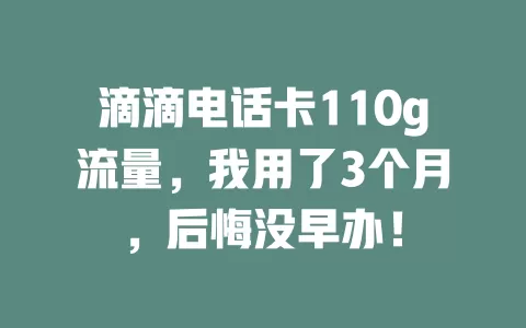 滴滴电话卡110g流量，我用了3个月，后悔没早办！