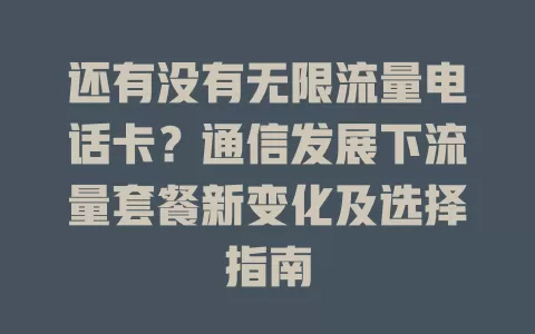 还有没有无限流量电话卡？通信发展下流量套餐新变化及选择指南