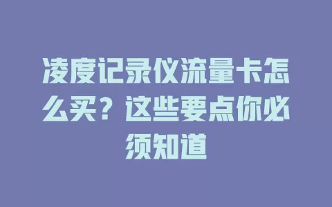 凌度记录仪流量卡怎么买？这些要点你必须知道