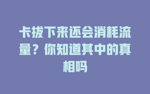 卡拔下来还会消耗流量？你知道其中的真相吗