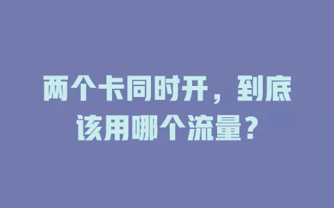 两个卡同时开，到底该用哪个流量？