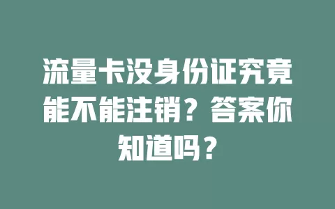 流量卡没身份证究竟能不能注销？答案你知道吗？