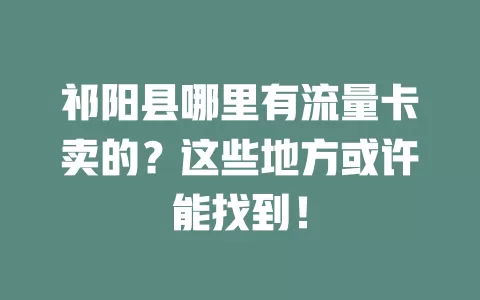 祁阳县哪里有流量卡卖的？这些地方或许能找到！