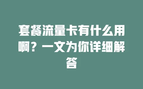 套餐流量卡有什么用啊？一文为你详细解答