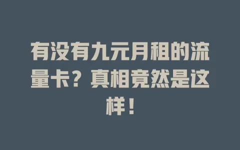 有没有九元月租的流量卡？真相竟然是这样！