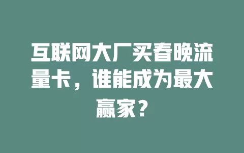 互联网大厂买春晚流量卡，谁能成为最大赢家？
