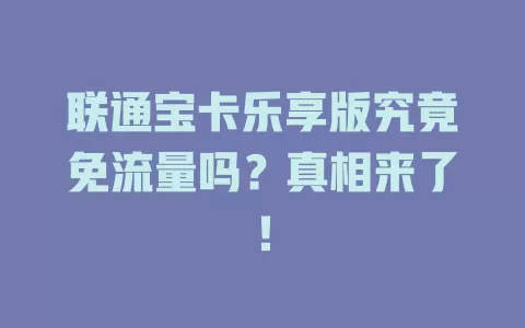 联通宝卡乐享版究竟免流量吗？真相来了！