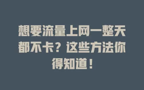 想要流量上网一整天都不卡？这些方法你得知道！