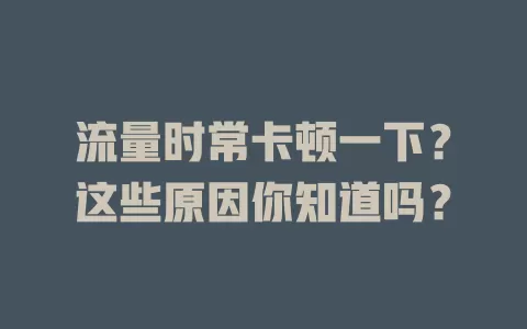 流量时常卡顿一下？这些原因你知道吗？