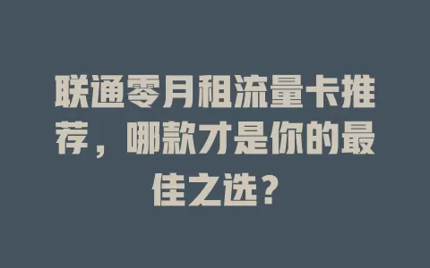 联通零月租流量卡推荐，哪款才是你的最佳之选？